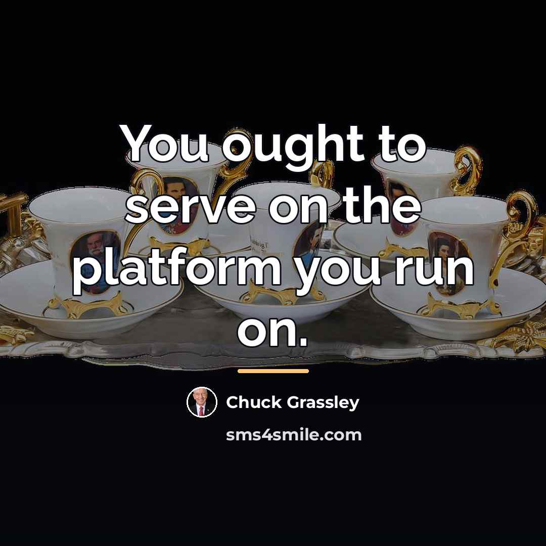 “You ought to serve on the platform you run on.…” quote by Chuck Grassley