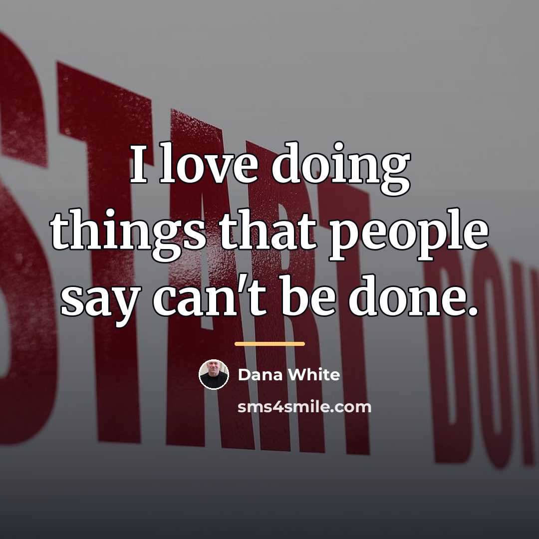 “I love doing things that people say can't be done.…” quote by Dana White