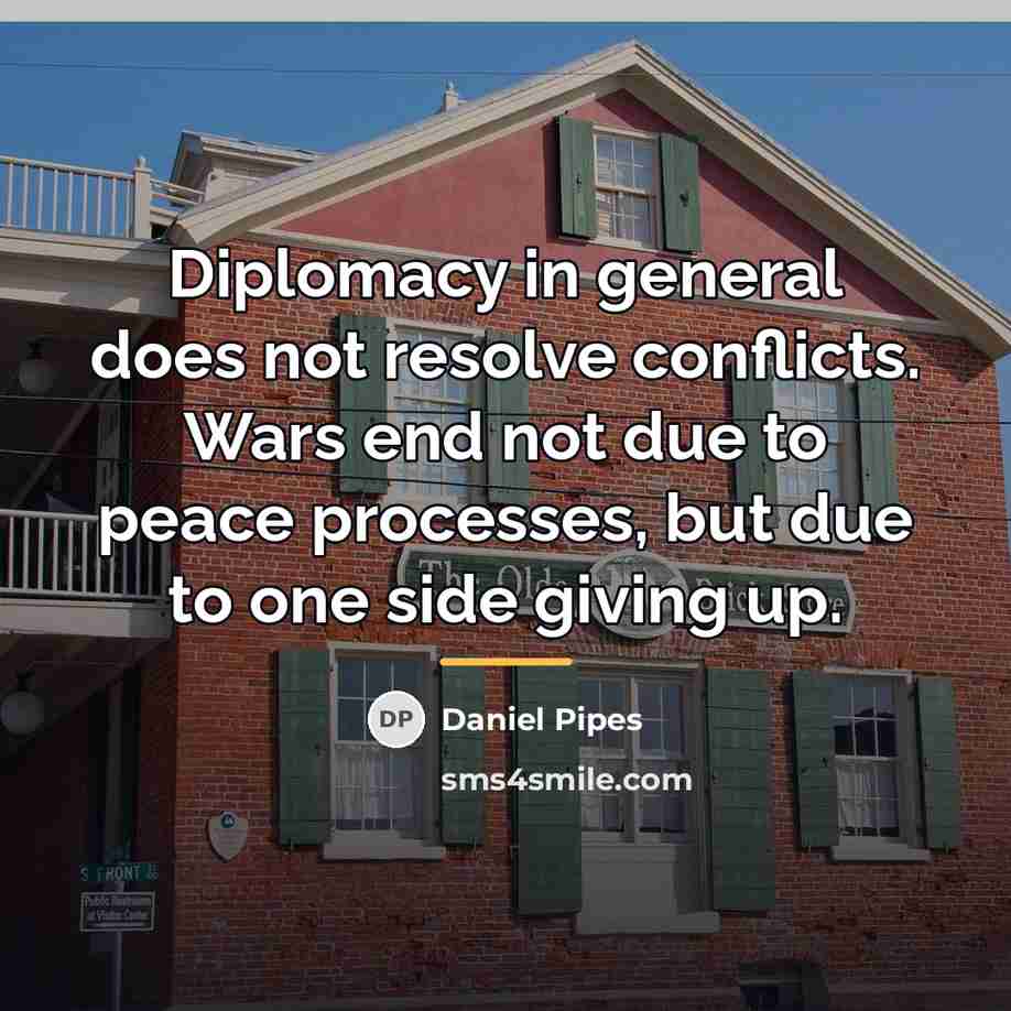 “Diplomacy in general does not resolve conflicts. Wars end not…” quote by Daniel Pipes