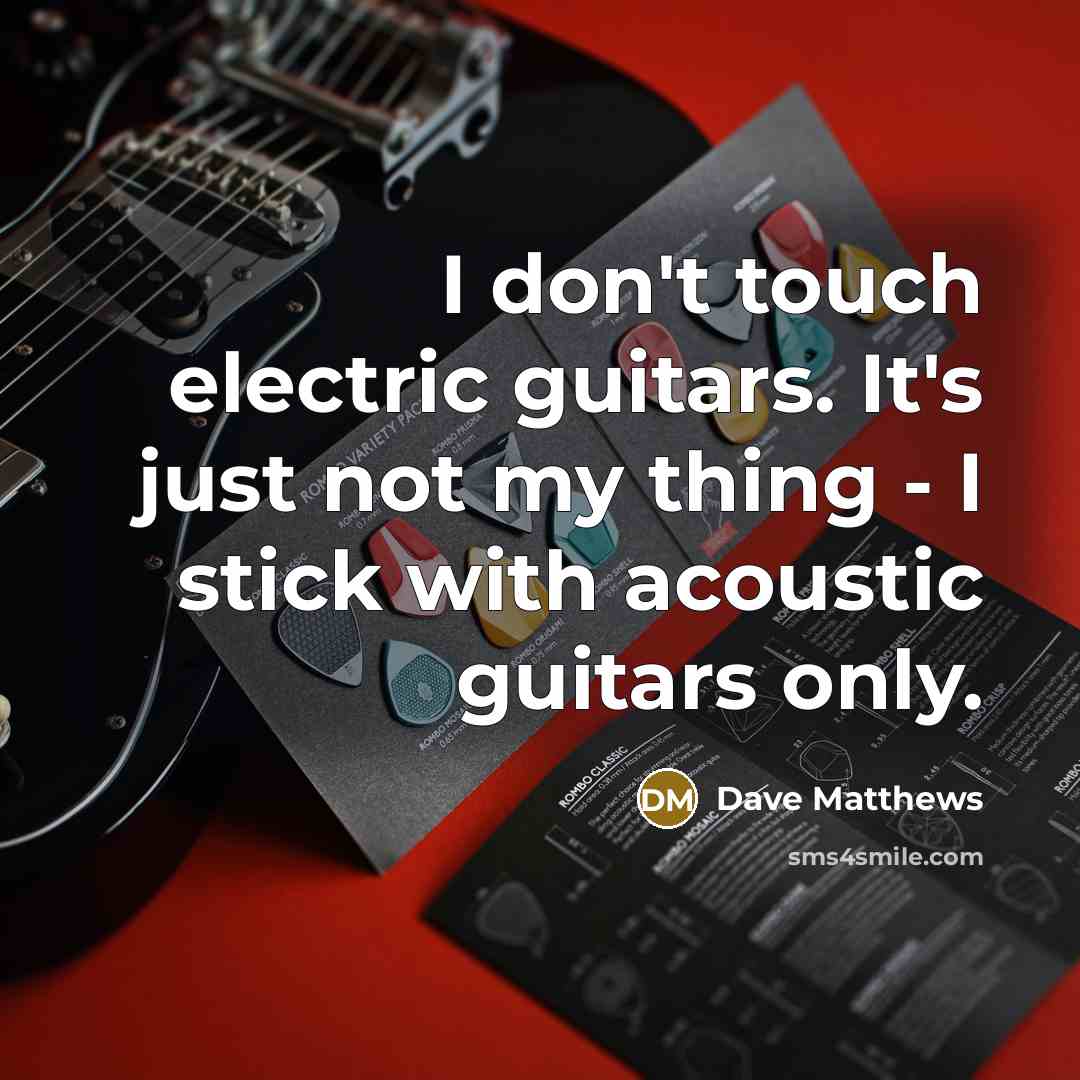 “I don't touch electric guitars. It's just not my thing…” quote by Dave Matthews