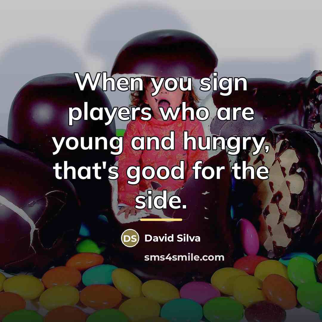 “When you sign players who are young and hungry, that's…” quote by David Silva