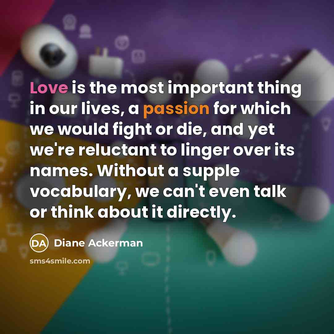 “Love is the most important thing in our lives, a…” quote by Diane Ackerman