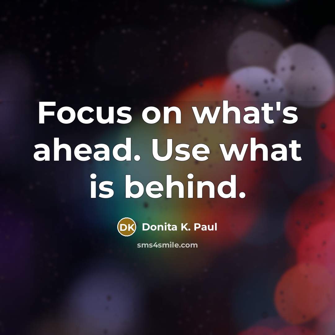 “Focus on what's ahead. Use what is behind.…” quote by Donita K. Paul