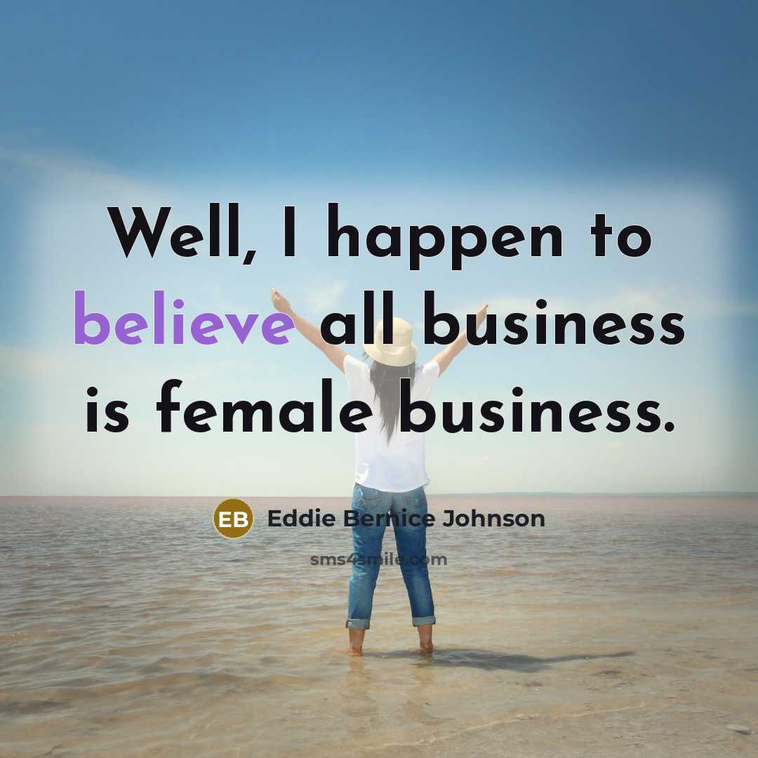 “Well, I happen to believe all business is female business.…” quote by Eddie Bernice Johnson