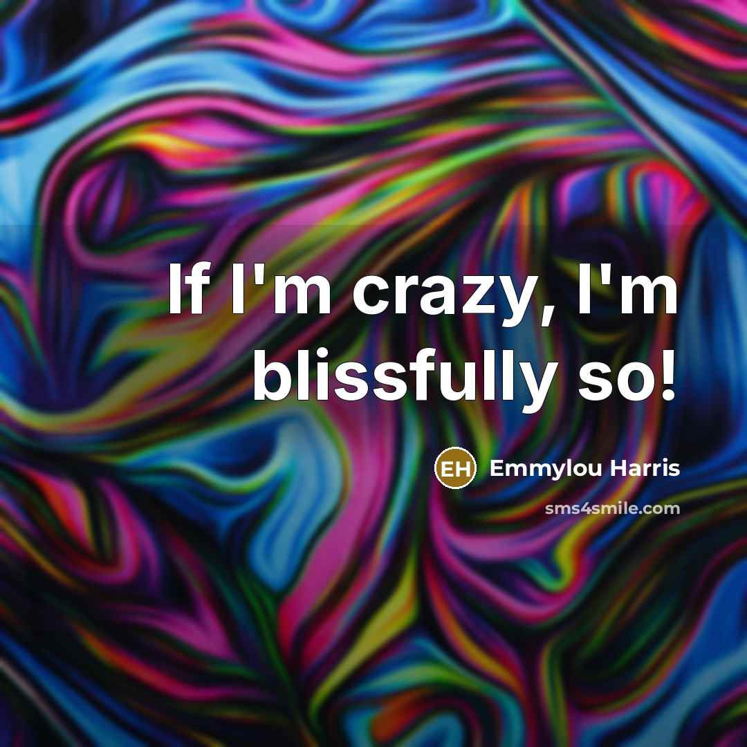 “If I'm crazy, I'm blissfully so!…” quote by Emmylou Harris