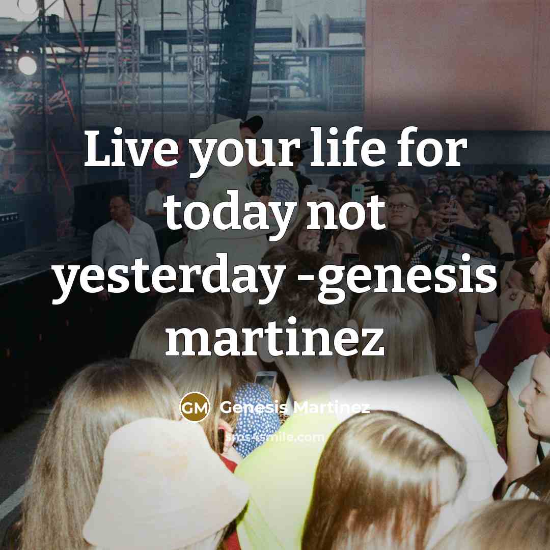 “Live your life for today not yesterday -genesis martinez…” quote by Genesis Martinez