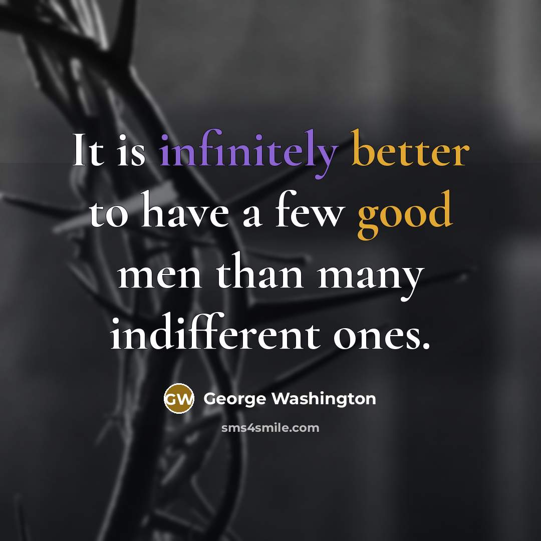 “It is infinitely better to have a few good men than many indifferent ones.” quote by George Washington