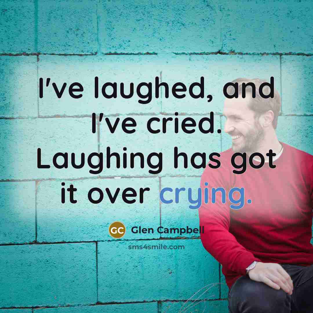 “I've laughed, and I've cried. Laughing has got it over…” quote by Glen Campbell