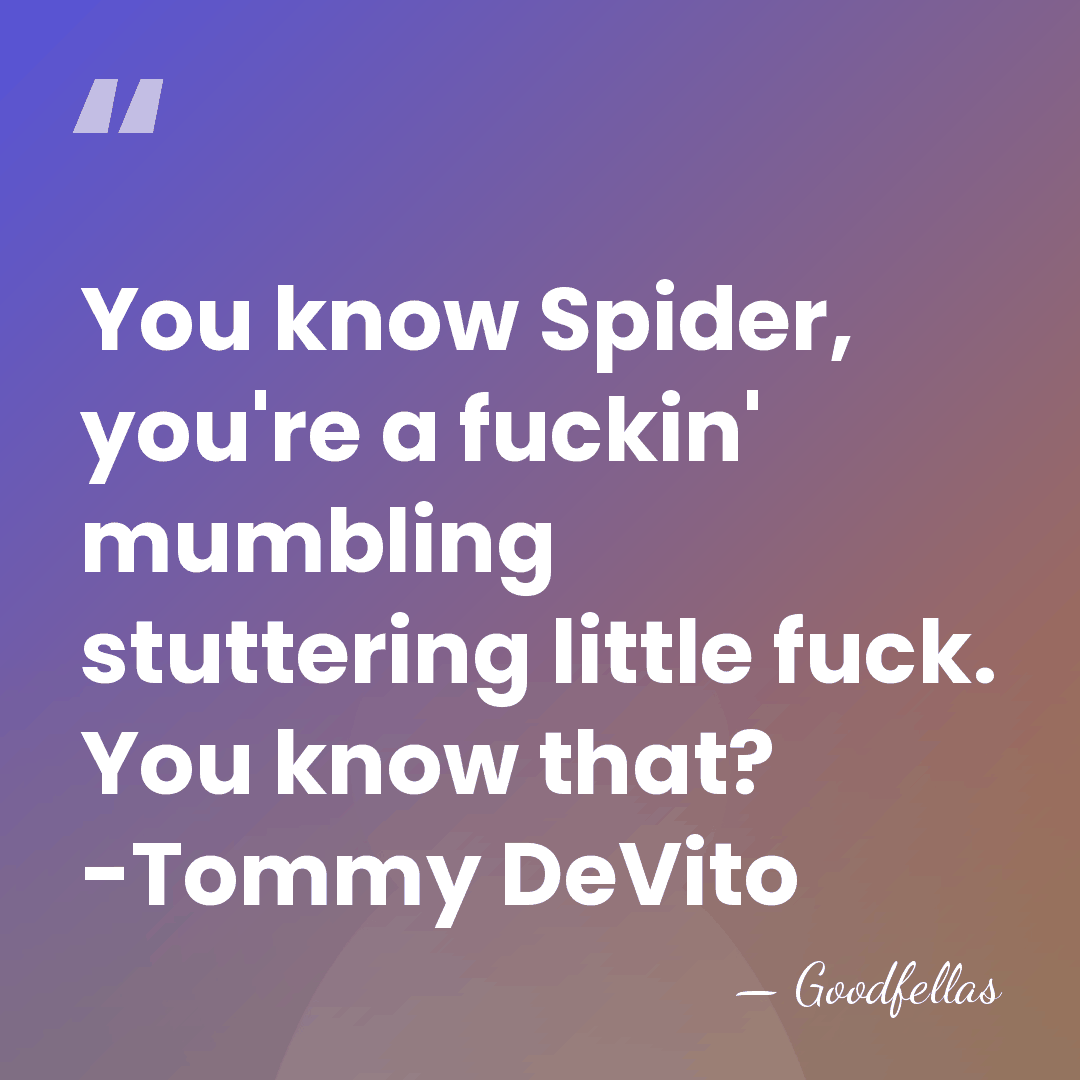 You know Spider, you're a fuckin' mumbling stuttering little fuck. You know&hellip; - Goodfellas