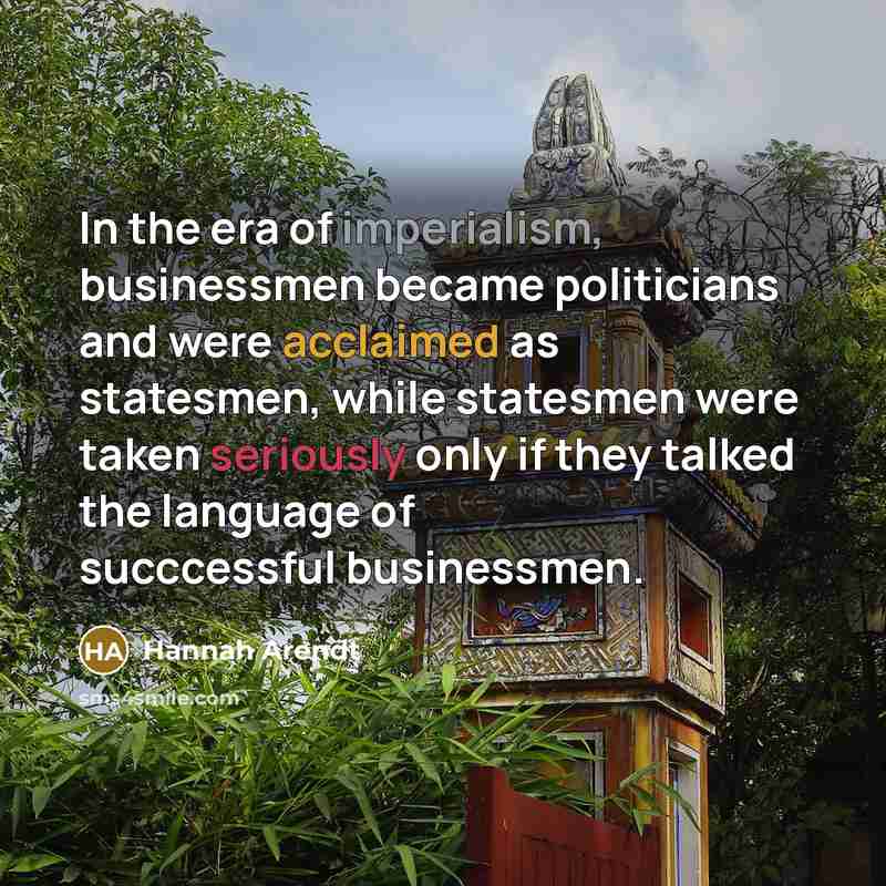 “In the era of imperialism, businessmen became politicians and were…” quote by Hannah Arendt