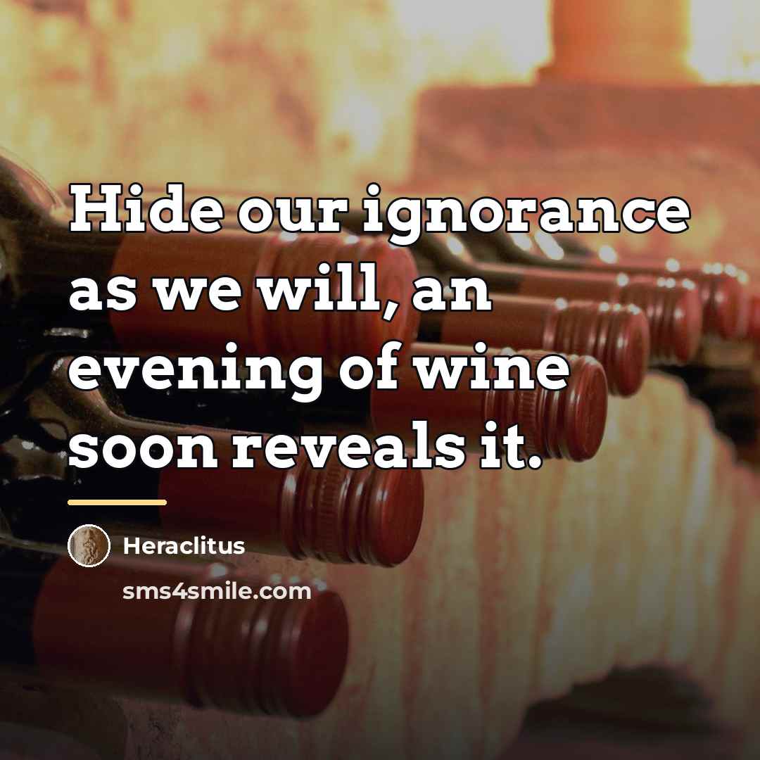 “Hide our ignorance as we will, an evening of wine…” quote by Heraclitus