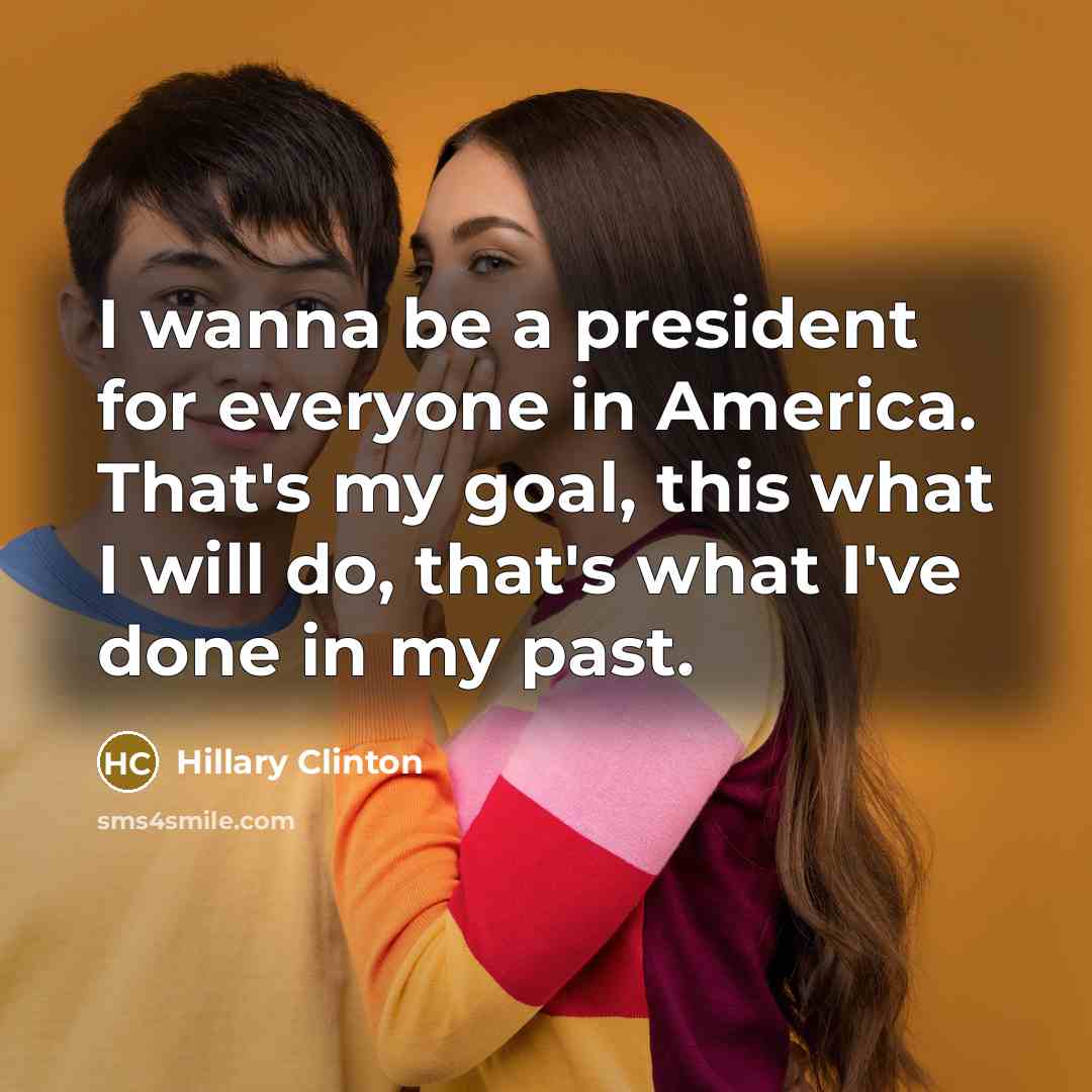 “I wanna be a president for everyone in America. That's…” quote by Hillary Clinton