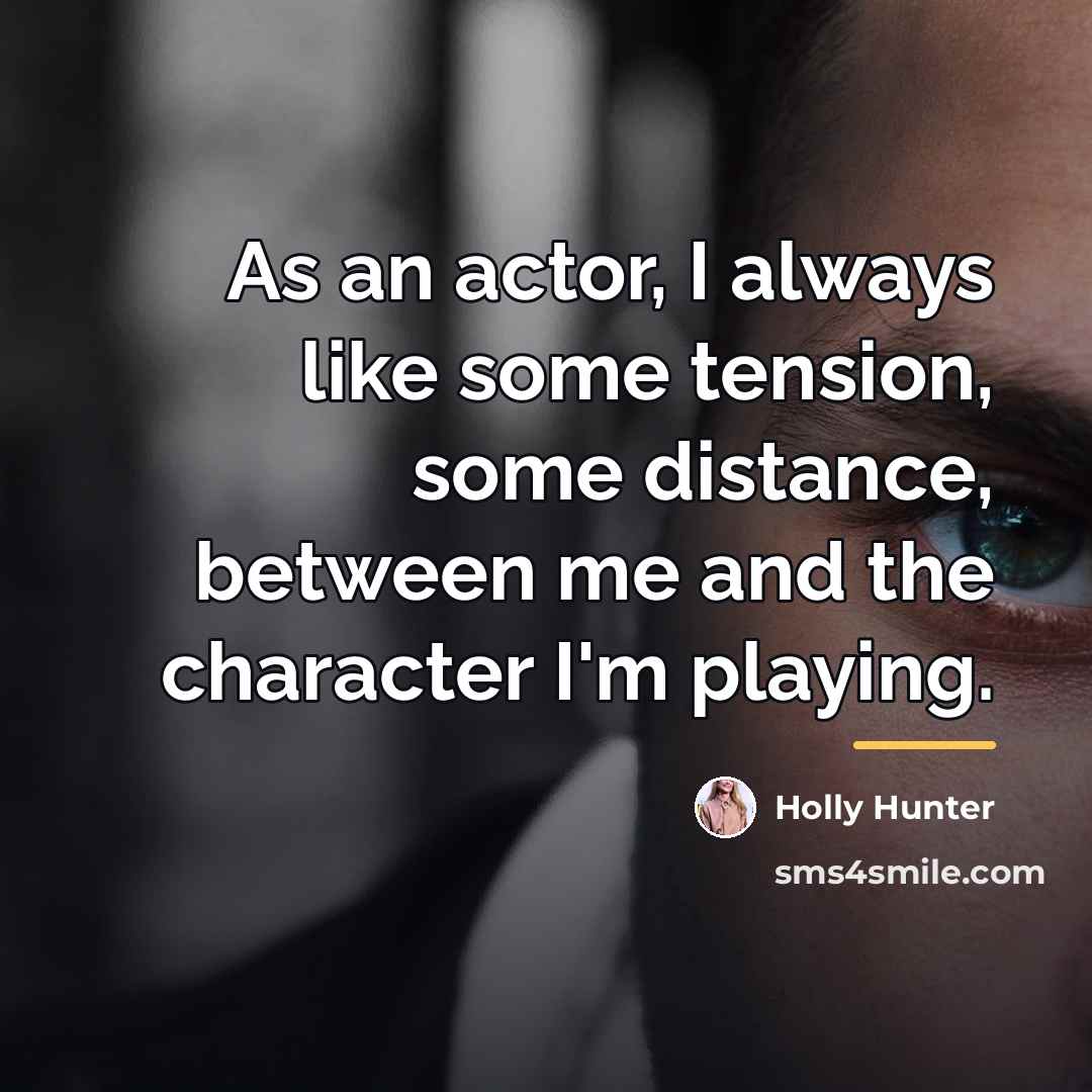 “As an actor, I always like some tension, some distance,…” quote by Holly Hunter