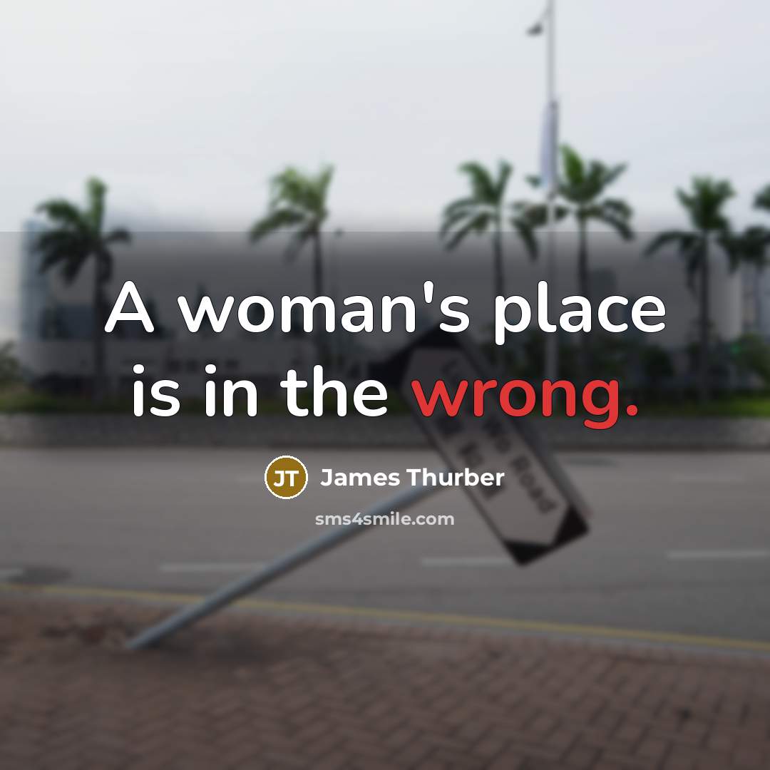 “A woman's place is in the wrong.” quote by James Thurber