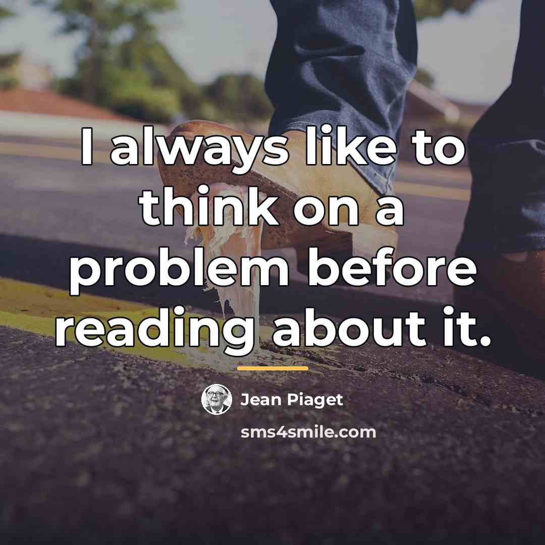 “I always like to think on a problem before reading…” quote by Jean Piaget
