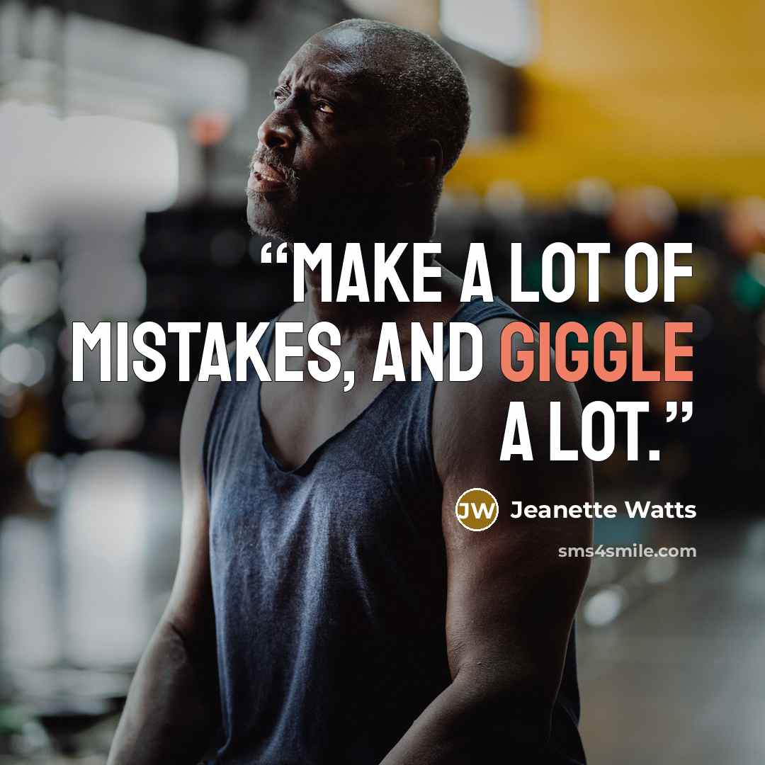 “Make a lot of mistakes, and giggle a lot.” quote by Jeanette Watts