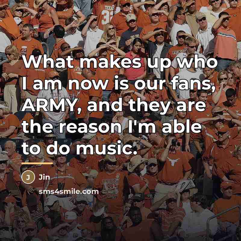 “What makes up who I am now is our fans,…” quote by Jin
