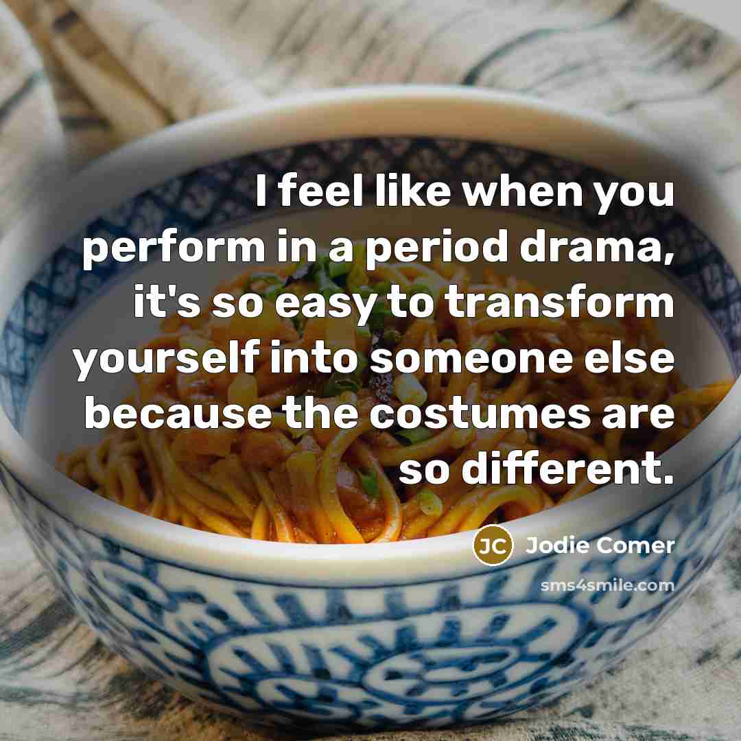 “I feel like when you perform in a period drama, it's so easy to transform yourself into someone else because the costumes are so different.” quote by Jodie Comer