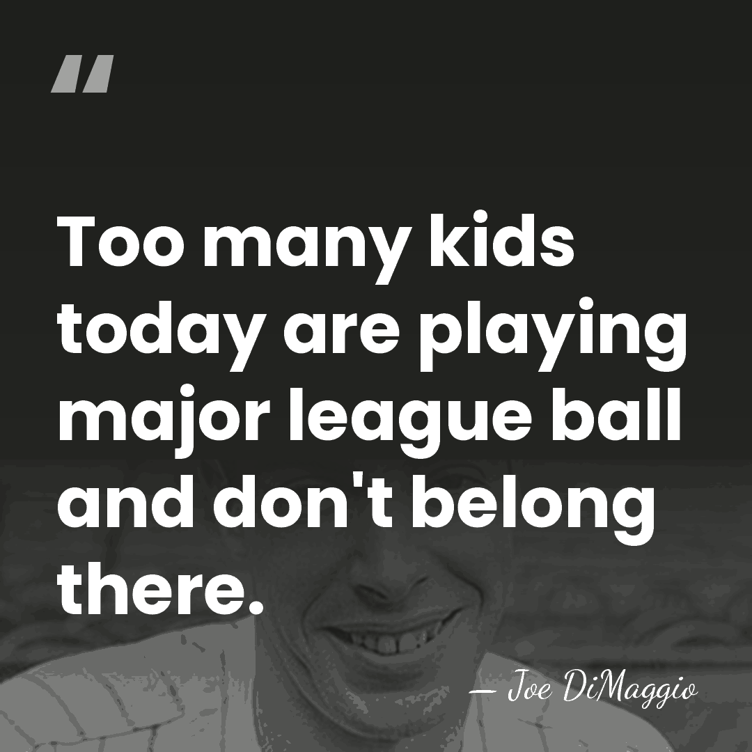 Too many kids today are playing major league ball and don't belong&hellip; - Joe DiMaggio