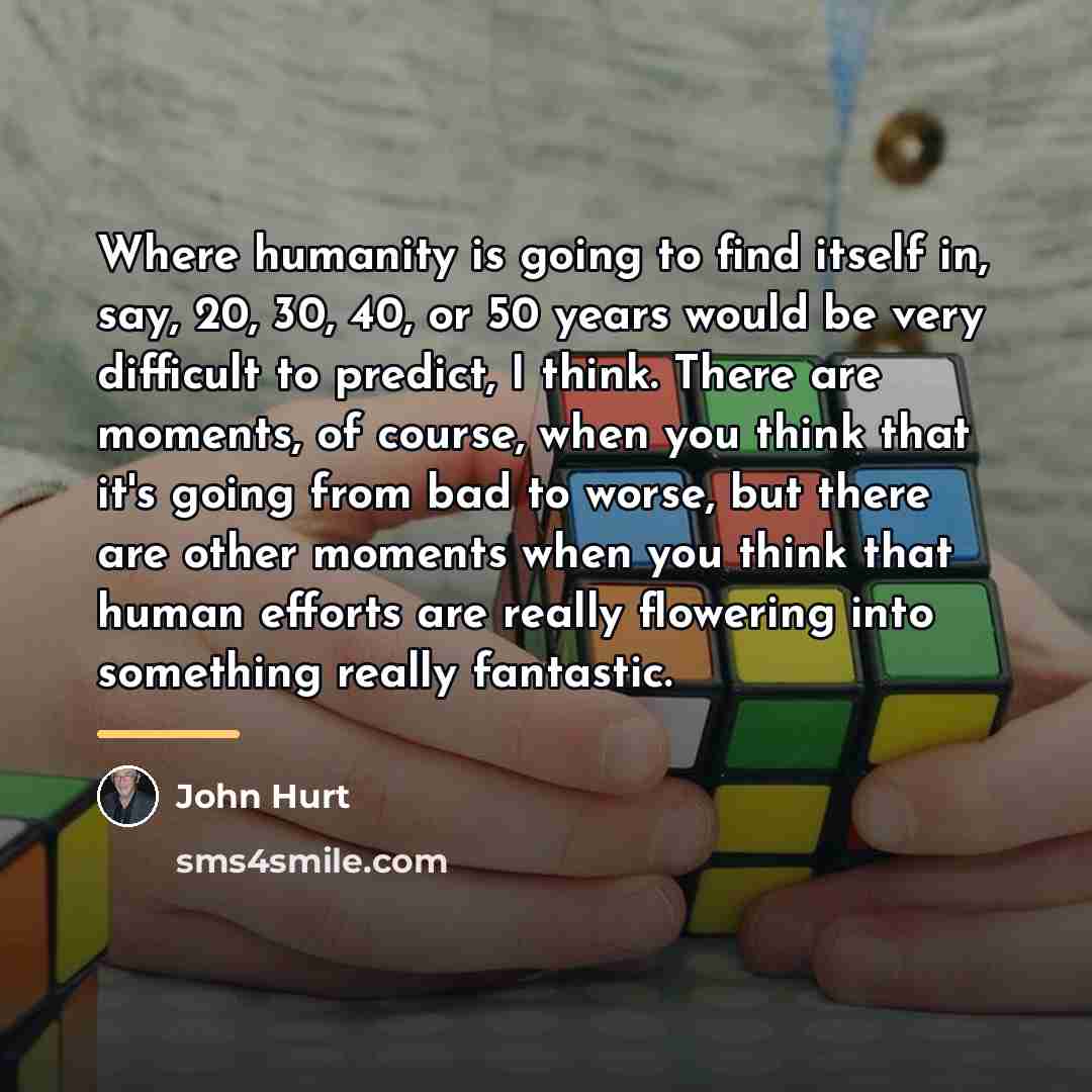 “Where humanity is going to find itself in, say, 20,…” quote by John Hurt