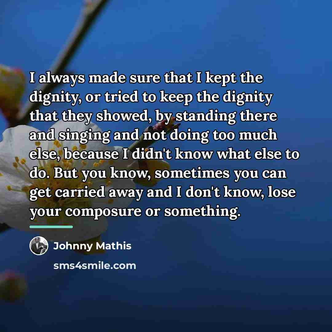 “I always made sure that I kept the dignity, or…” quote by Johnny Mathis