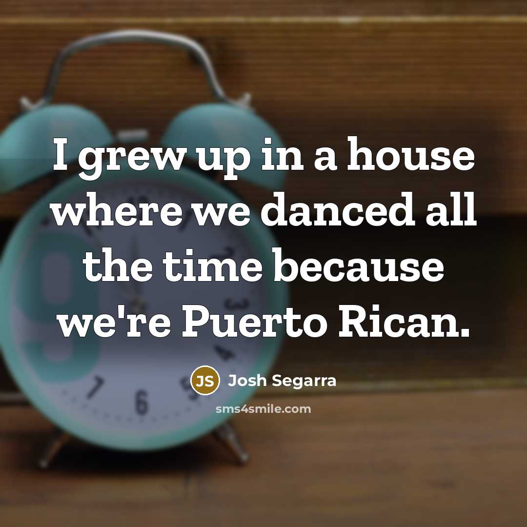 “I grew up in a house where we danced all…” quote by Josh Segarra