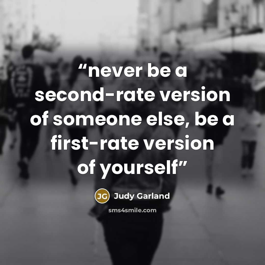 “never be a second-rate version of someone else, be a first-rate version of yourself” quote by Judy Garland