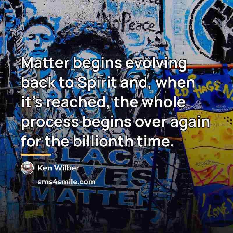 “Matter begins evolving back to Spirit and, when it's reached,…” quote by Ken Wilber