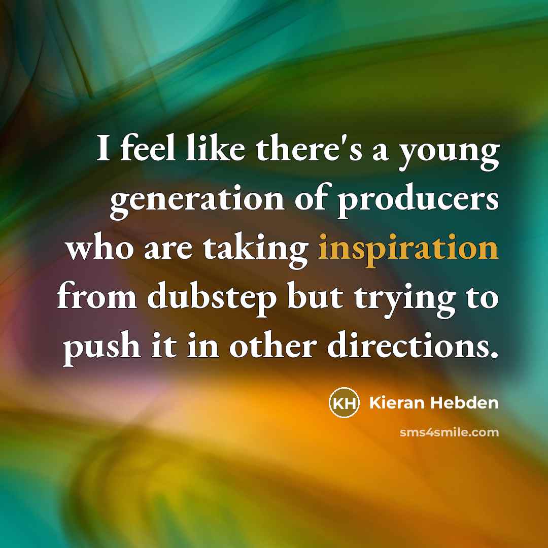 “I feel like there's a young generation of producers who…” quote by Kieran Hebden
