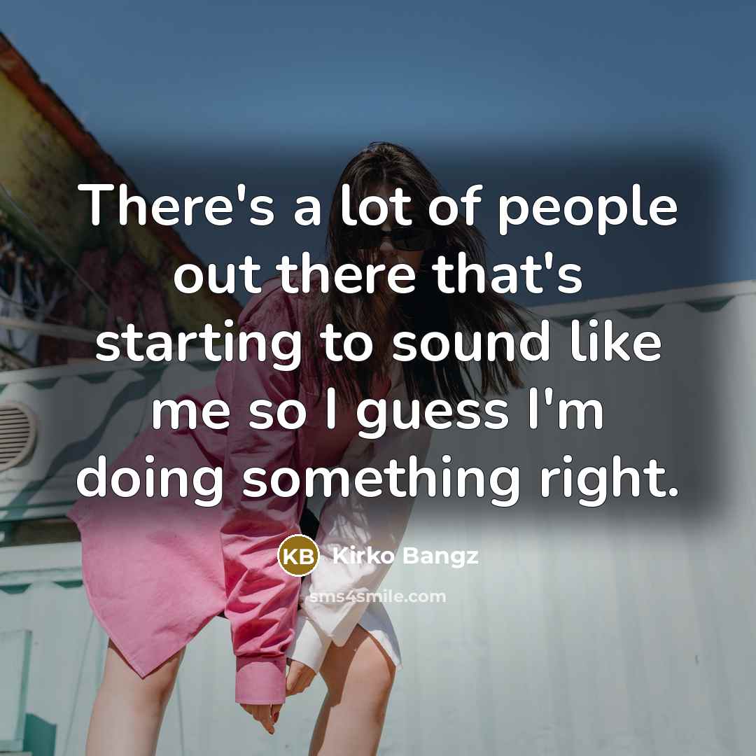 “There's a lot of people out there that's starting to sound like me so I guess I'm doing something right.” quote by Kirko Bangz