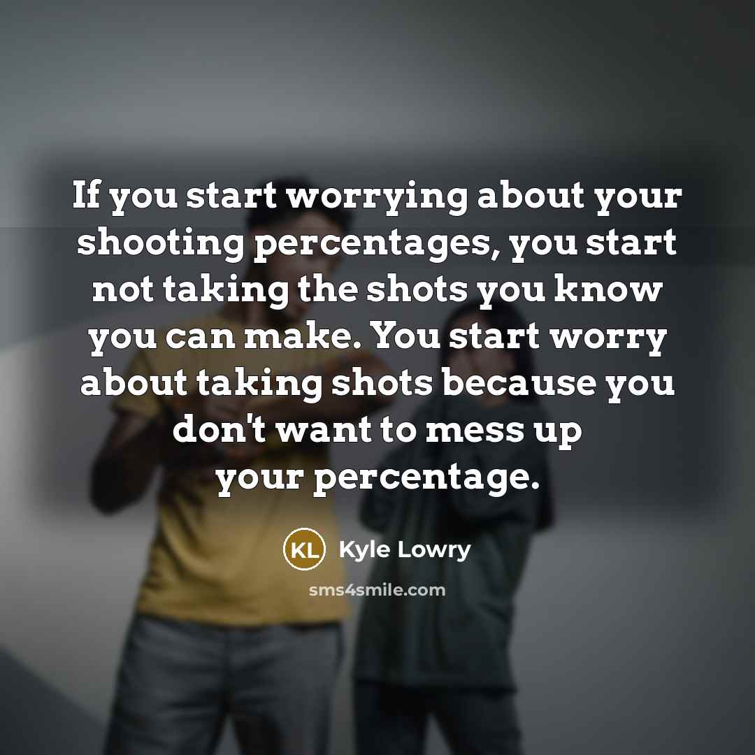 “If you start worrying about your shooting percentages, you start…” quote by Kyle Lowry