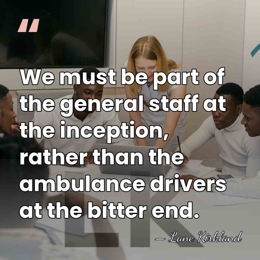We must be part of the general staff at the inception, rather&hellip; - Lane Kirkland