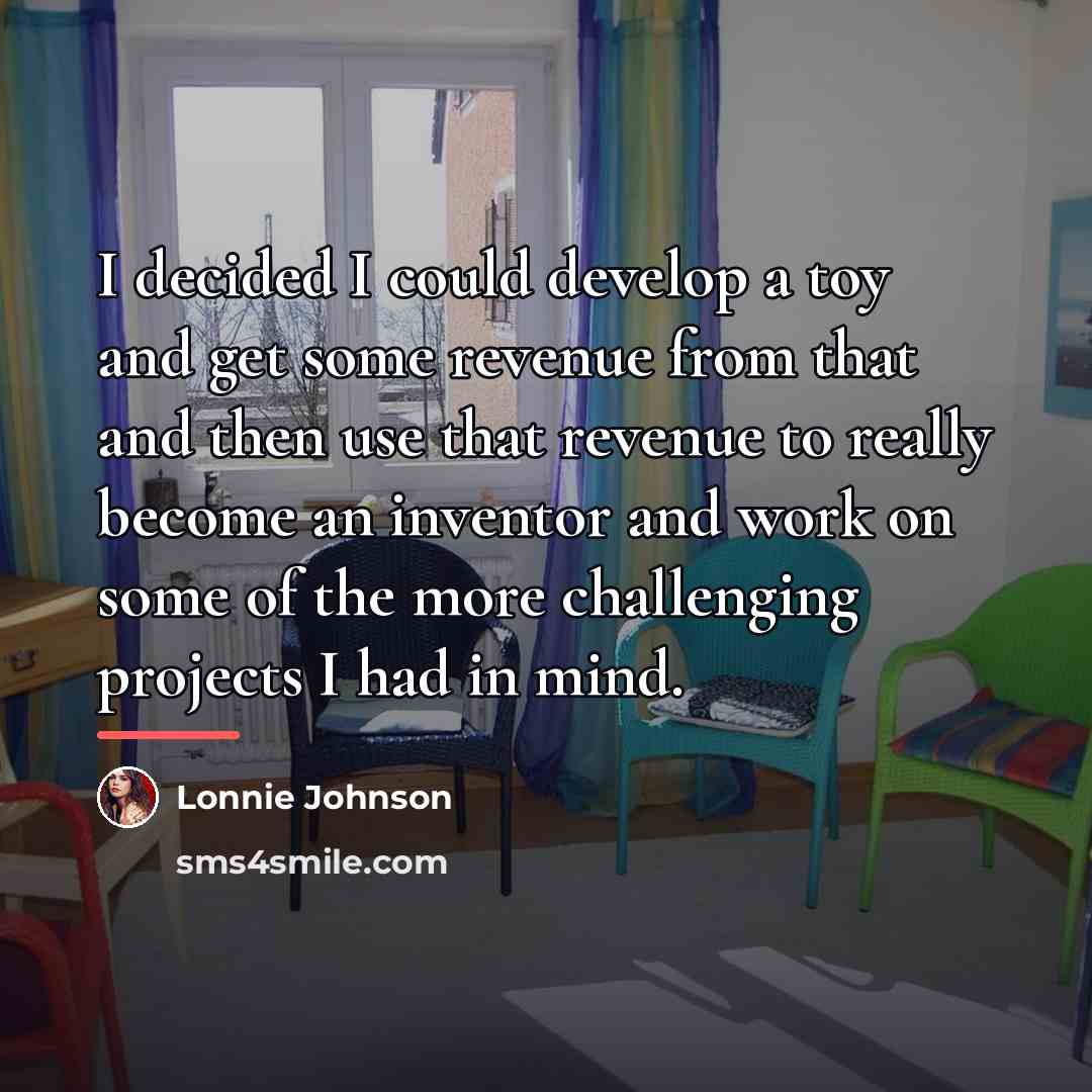 “I decided I could develop a toy and get some…” quote by Lonnie Johnson