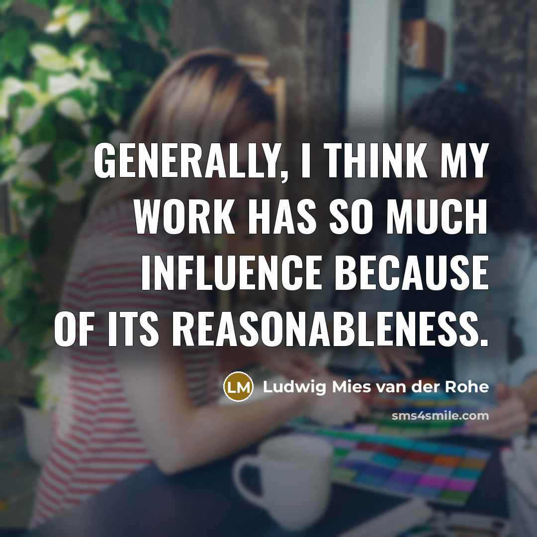 “Generally, I think my work has so much influence because…” quote by Ludwig Mies van der Rohe