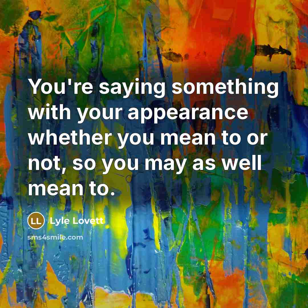 “You're saying something with your appearance whether you mean to…” quote by Lyle Lovett