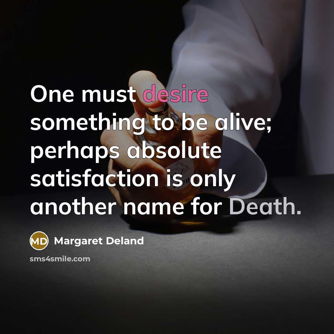 “One must desire something to be alive; perhaps absolute satisfaction…” quote by Margaret Deland