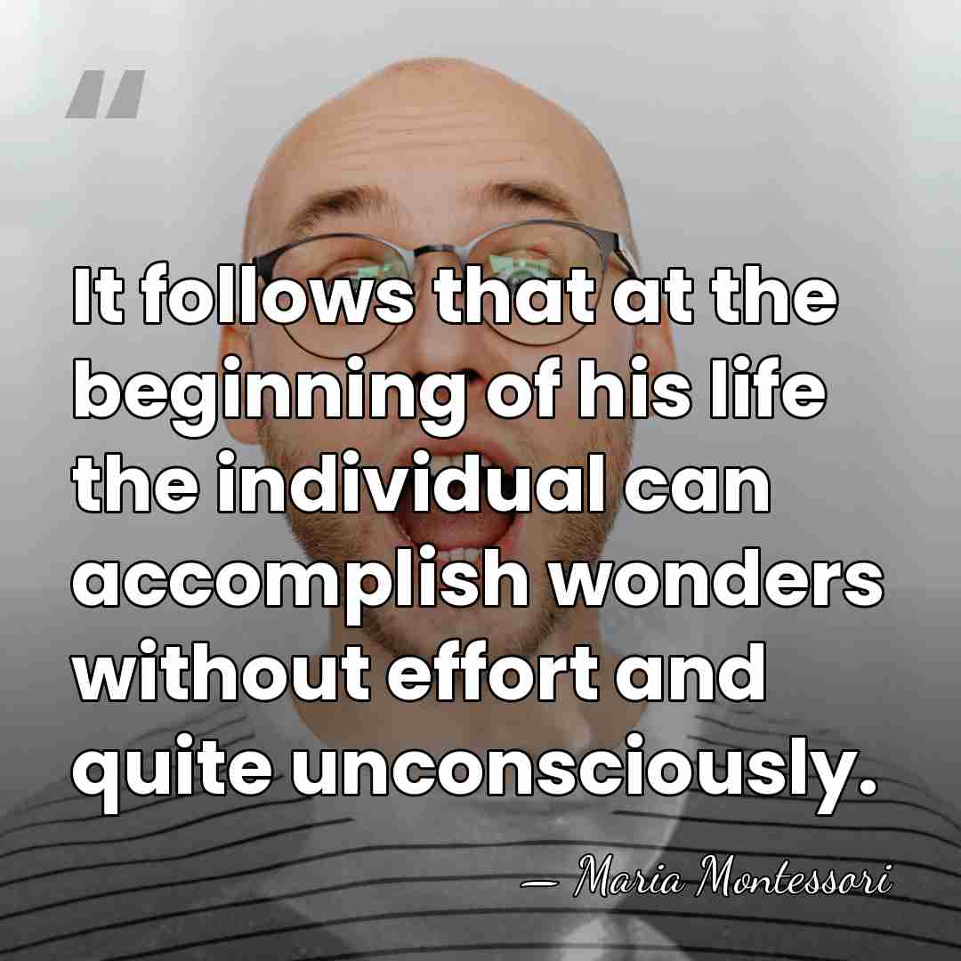 It follows that at the beginning of his life the individual can&hellip; - Maria Montessori