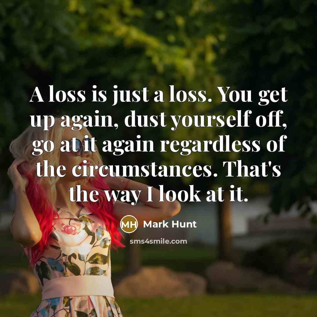 “A loss is just a loss. You get up again,…” quote by Mark Hunt