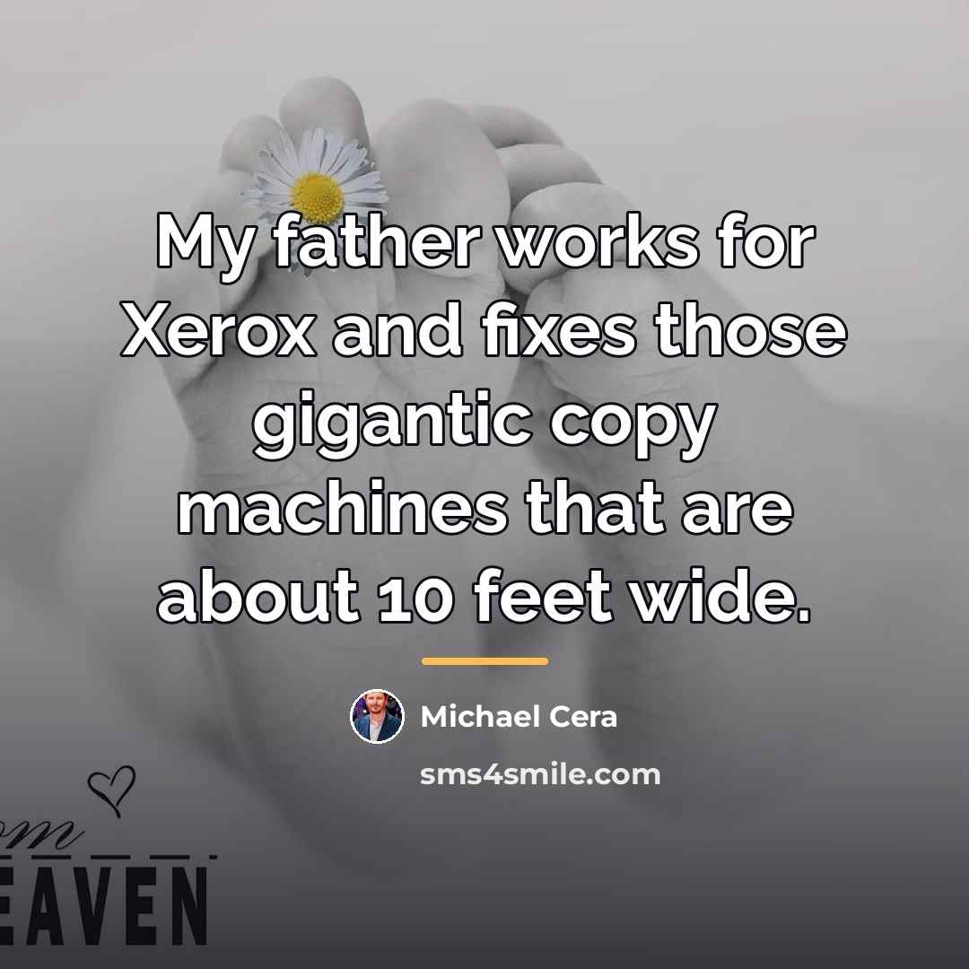 “My father works for Xerox and fixes those gigantic copy…” quote by Michael Cera