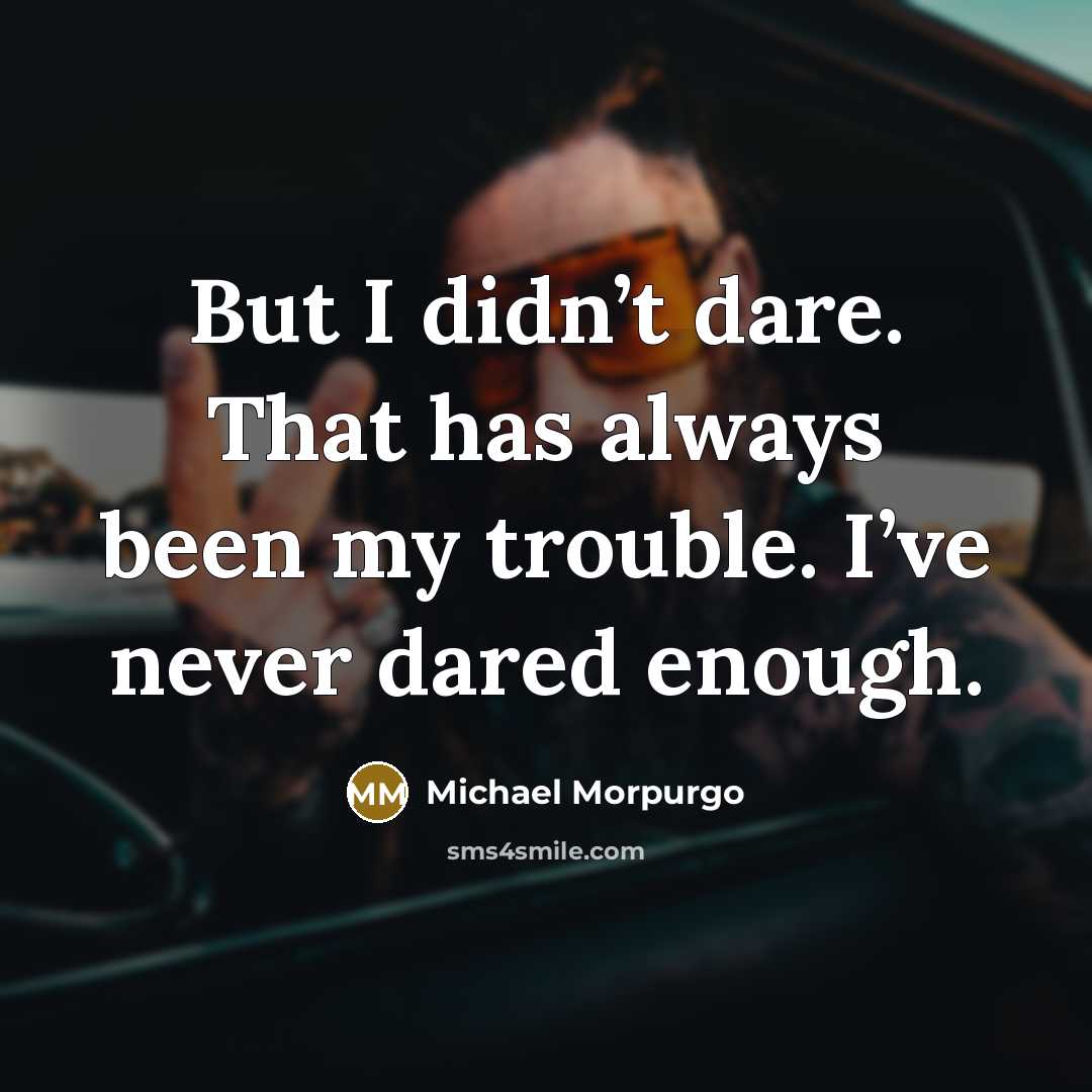 “But I didn’t dare. That has always been my trouble.…” quote by Michael Morpurgo