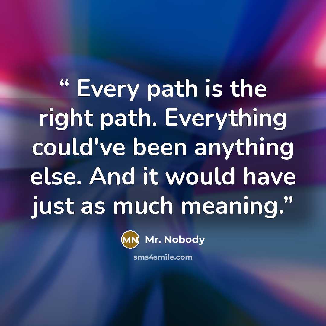 “Every path is the right path. Everything could've been anything else.﻿ And it would have just as much meaning.” quote by Mr. Nobody