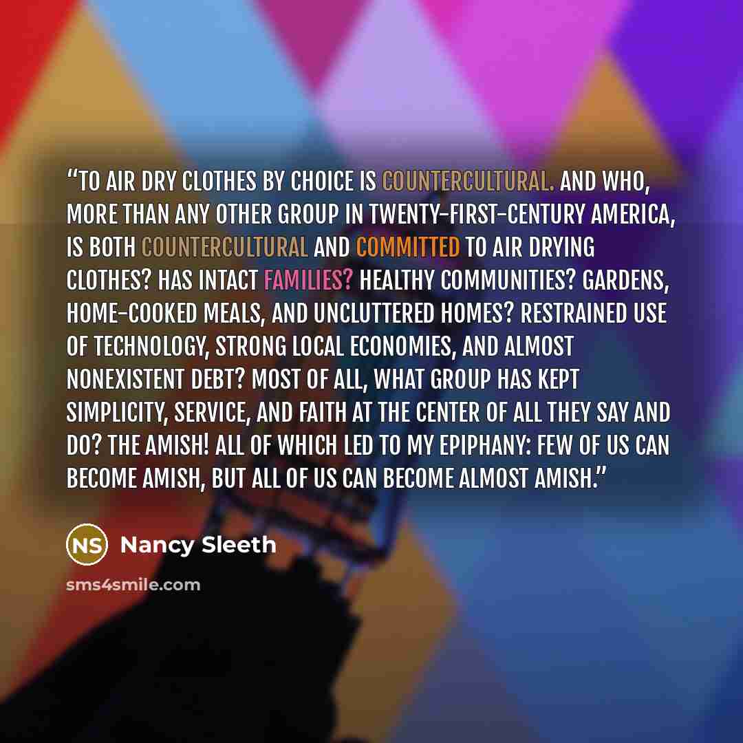 “To air dry clothes by choice is countercultural. And who, more than any other group in twenty-first-century America, is both countercultural and committed to air drying clothes? Has intact families? Healthy communities? Gardens, home-cooked meals, and uncluttered homes? Restrained use of…” quote by Nancy Sleeth
