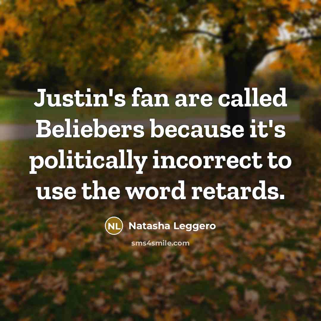 “Justin's fan are called Beliebers because it's politically incorrect to…” quote by Natasha Leggero