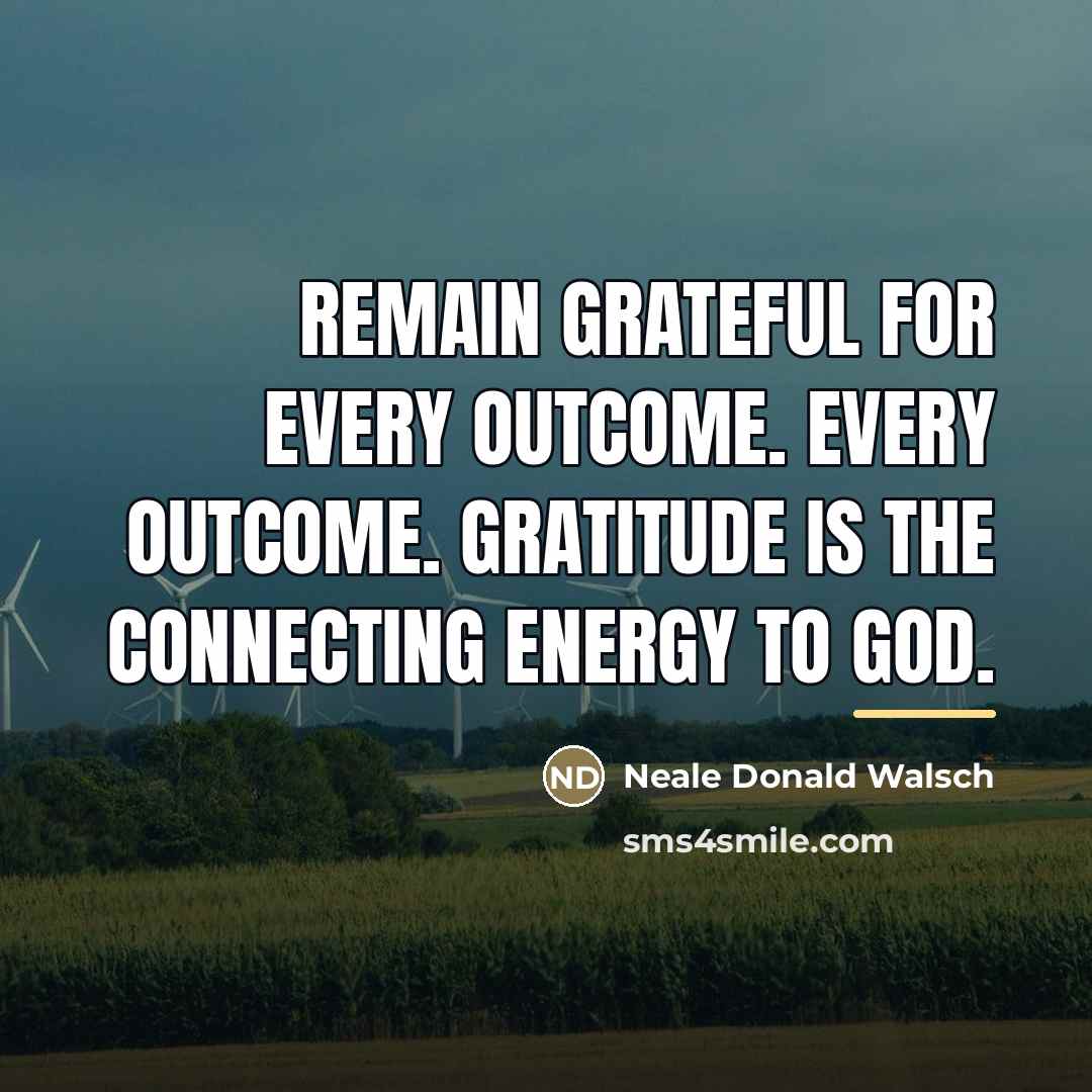 “Remain grateful for every outcome. Every outcome. Gratitude is the…” quote by Neale Donald Walsch