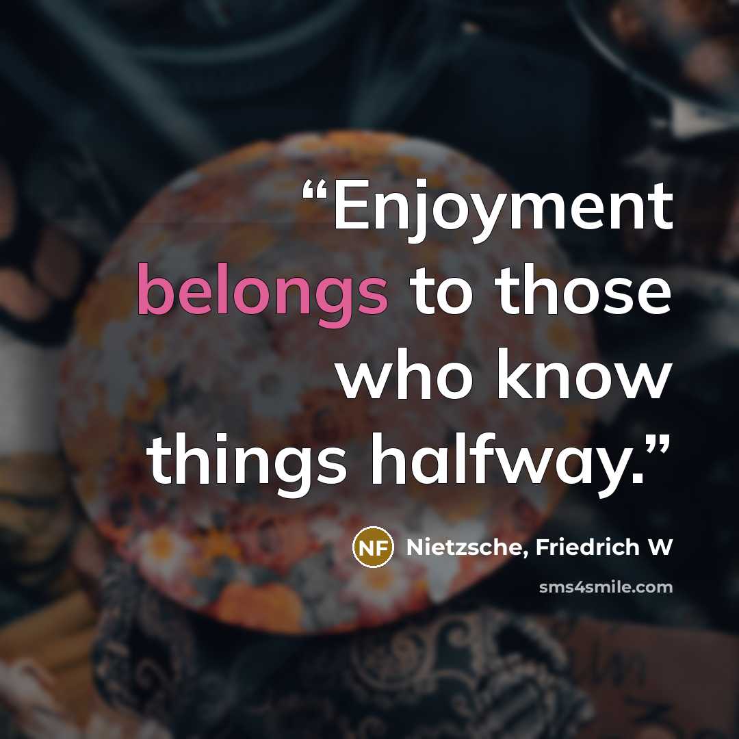 “Enjoyment belongs to those who know things halfway.” quote by Nietzsche, Friedrich W
