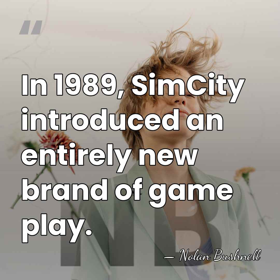 In 1989, SimCity introduced an entirely new brand of game play. - Nolan Bushnell