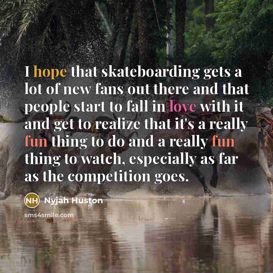 “I hope that skateboarding gets a lot of new fans…” quote by Nyjah Huston