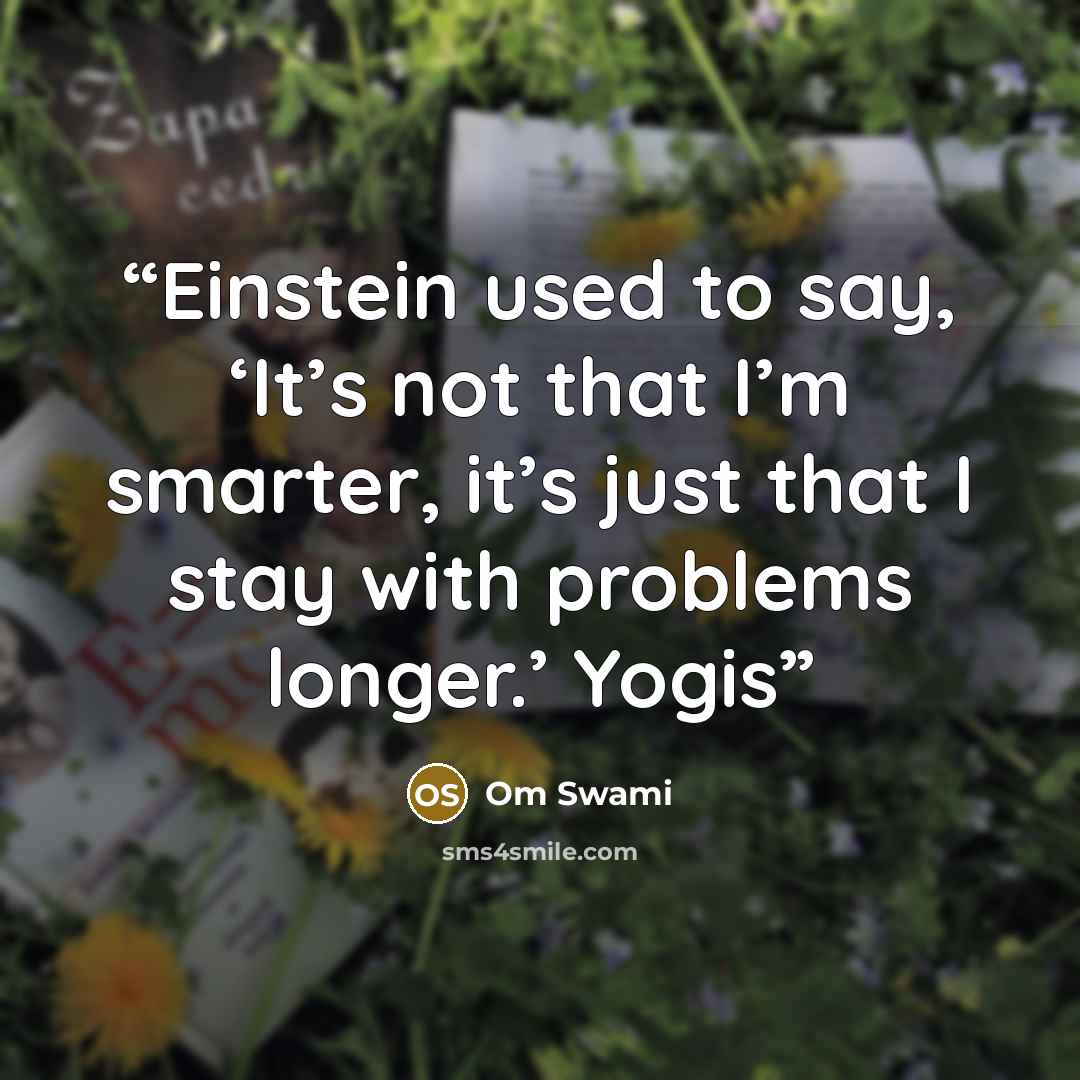 “Einstein used to say, ‘It’s not that I’m smarter, it’s just that I stay with problems longer.’ Yogis” quote by Om Swami