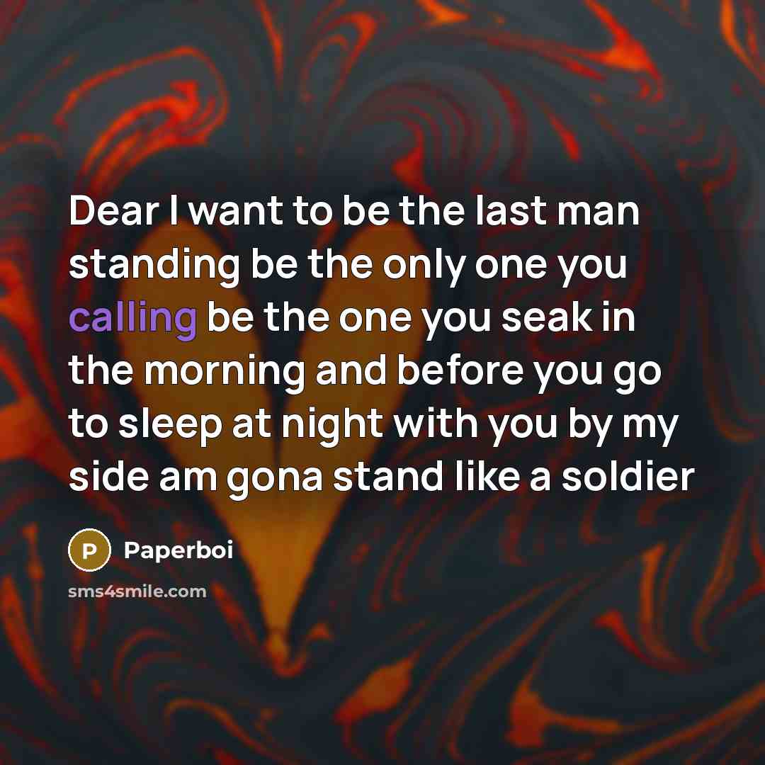 “Dear I want to be the last man standing be the only one you calling be the one you seak in the morning and before you go to sleep at night with you by my side am gona stand like a soldier” quote by Paperboi