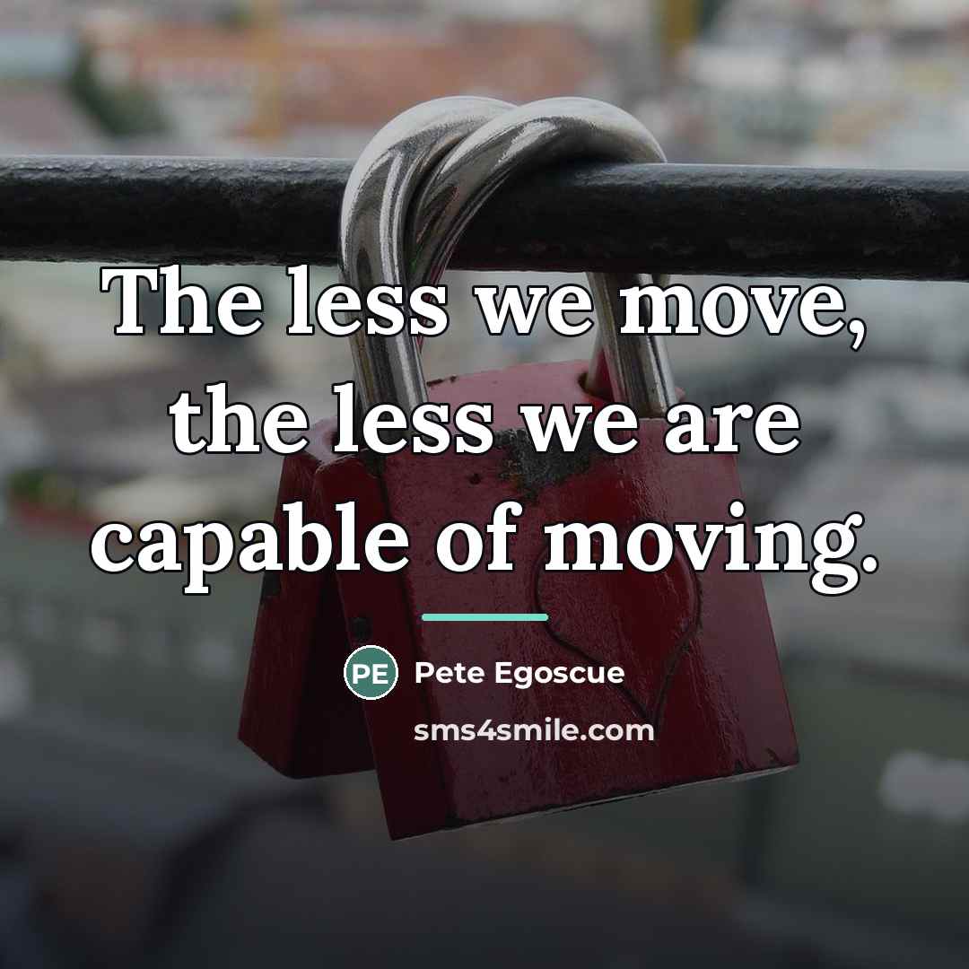 “The less we move, the less we are capable of…” quote by Pete Egoscue